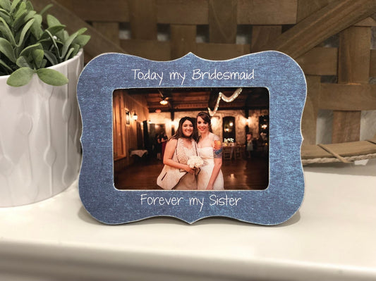 Maid of Honor Gift Today my Maid of Honor Forever my Sister 4x6 Frame Bridesmaid Gift Wedding Thank You Gift Best Friend